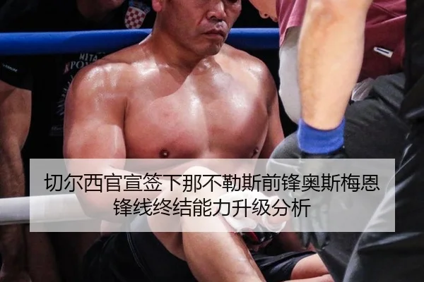切尔西官宣签下那不勒斯前锋奥斯梅恩 锋线终结能力升级分析