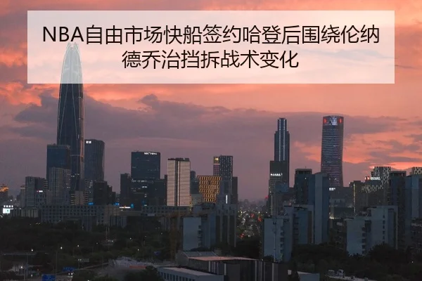 NBA自由市场快船签约哈登后围绕伦纳德乔治挡拆战术变化