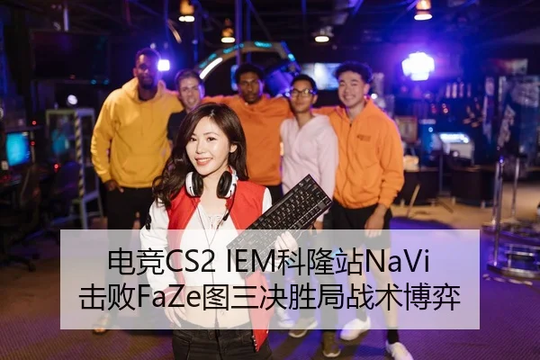 电竞CS2 IEM科隆站NaVi击败FaZe图三决胜局战术博弈