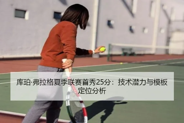 库珀·弗拉格夏季联赛首秀25分：技术潜力与模板定位分析